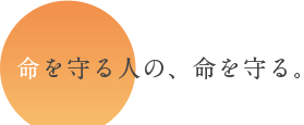 命を守る人の、命を守る。