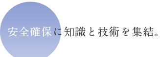 安全確保に知識と技術を集結。