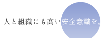 人と組織にも高い安全意識を。