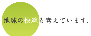 地球の快適も考えています。